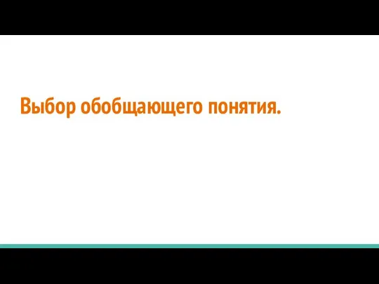 Выбор обобщающего понятия.