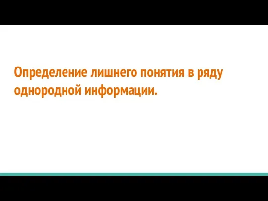 Определение лишнего понятия в ряду однородной информации.