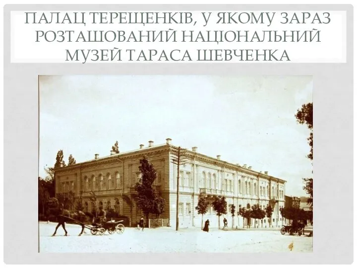 ПАЛАЦ ТЕРЕЩЕНКІВ, У ЯКОМУ ЗАРАЗ РОЗТАШОВАНИЙ НАЦІОНАЛЬНИЙ МУЗЕЙ ТАРАСА ШЕВЧЕНКА