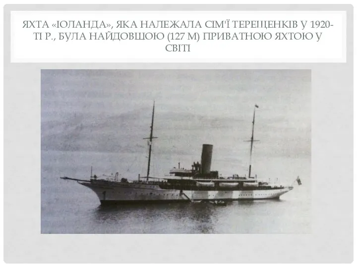 ЯХТА «ІОЛАНДА», ЯКА НАЛЕЖАЛА СІМ'Ї ТЕРЕЩЕНКІВ У 1920-ТІ Р., БУЛА НАЙДОВШОЮ