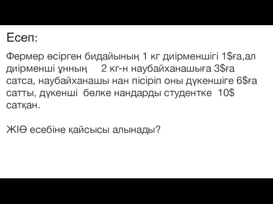 Есеп: Фермер өсірген бидайының 1 кг диірменшігі 1$ға,ал диірменші ұнның 2