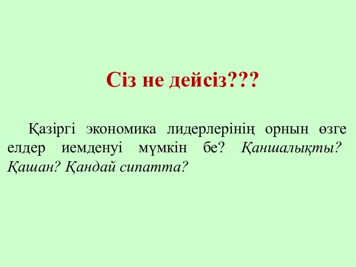 Сіз не дейсіз??? Қазіргі экономика лидерлерінің орнын өзге елдер иемденуі мүмкін бе? Қаншалықты? Қашан? Қандай сипатта?