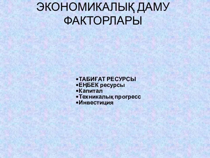 ЭКОНОМИКАЛЫҚ ДАМУ ФАКТОРЛАРЫ ТАБИҒАТ РЕСУРСЫ ЕҢБЕК ресурсы Капитал Техникалық прогресс Инвестиция