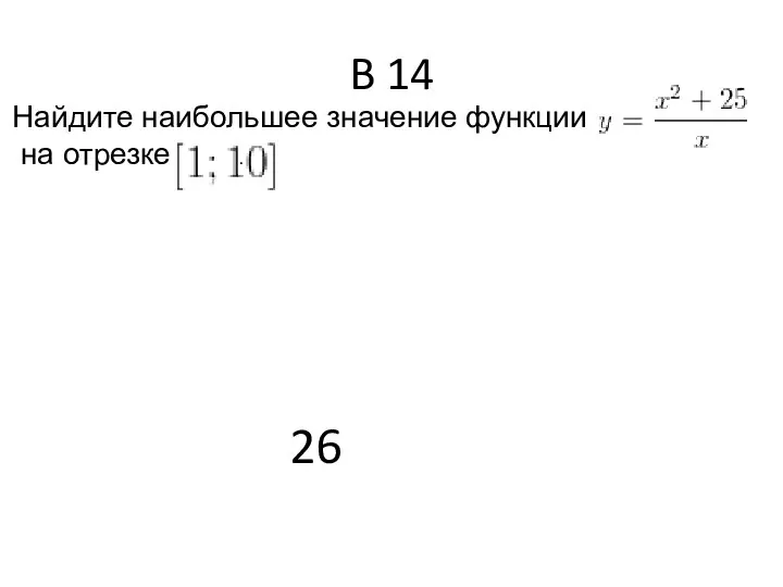 B 14 Найдите наибольшее значение функции на отрезке . 26