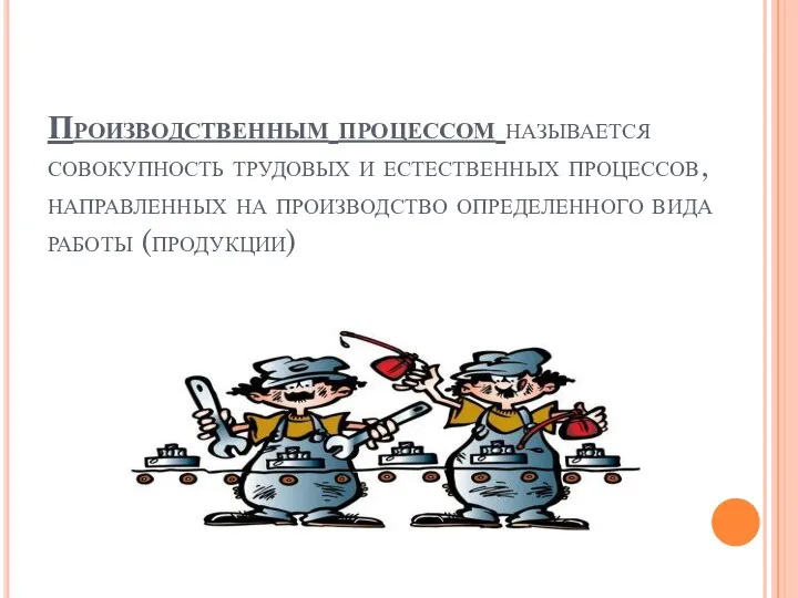 Производственным процессом называется совокупность трудовых и естественных процессов, направленных на производство определенного вида работы (продукции)