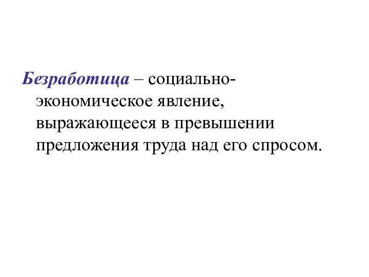 Безработица – социально-экономическое явление, выражающееся в превышении предложения труда над его спросом.