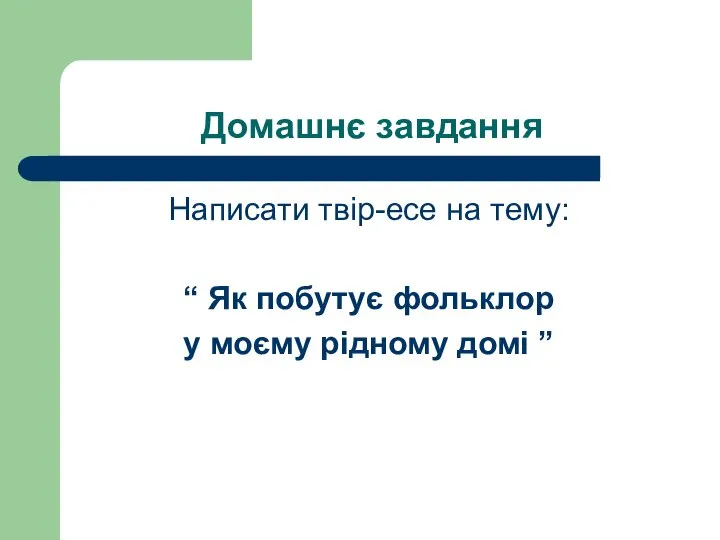 Домашнє завдання Написати твір-есе на тему: “ Як побутує фольклор у моєму рідному домі ”