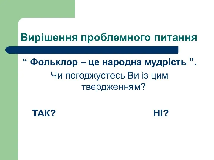 Вирішення проблемного питання “ Фольклор – це народна мудрість ”. Чи