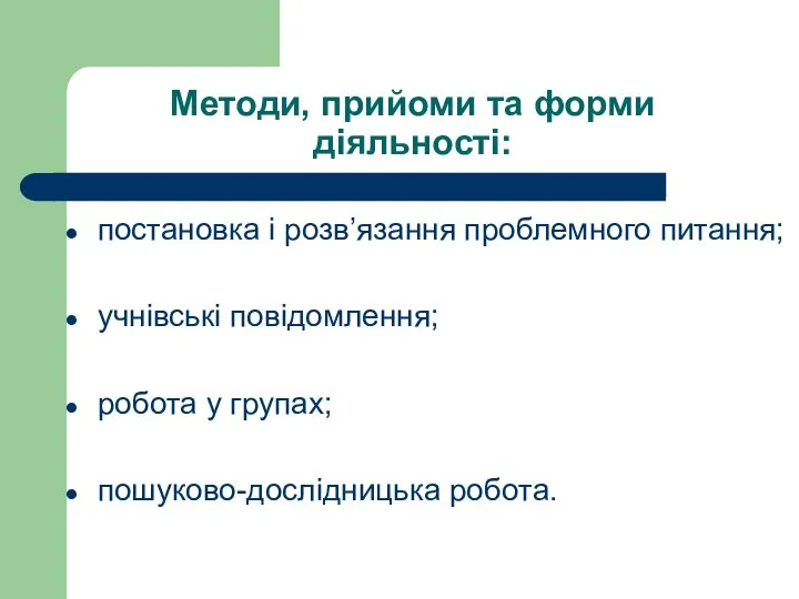 Методи, прийоми та форми діяльності: постановка і розв’язання проблемного питання; учнівські