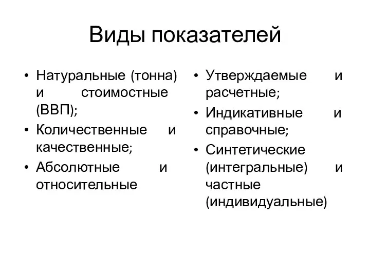 Виды показателей Натуральные (тонна) и стоимостные (ВВП); Количественные и качественные; Абсолютные