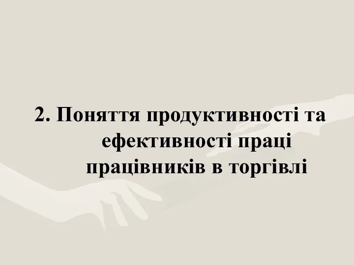 2. Поняття продуктивності та ефективності праці працівників в торгівлі