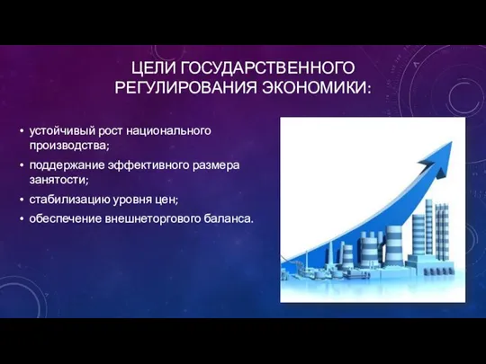 ЦЕЛИ ГОСУДАРСТВЕННОГО РЕГУЛИРОВАНИЯ ЭКОНОМИКИ: устойчивый рост национального производства; поддержание эффективного размера