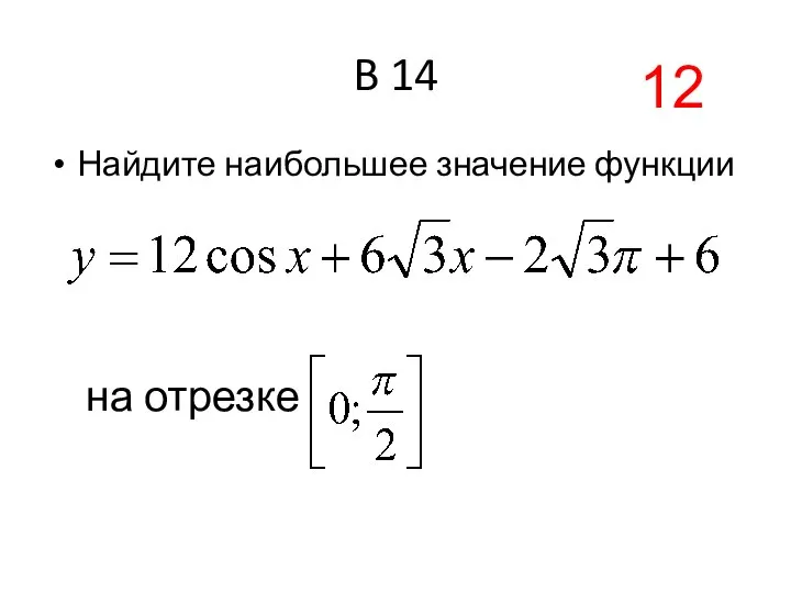 B 14 Найдите наибольшее значение функции на отрезке 12
