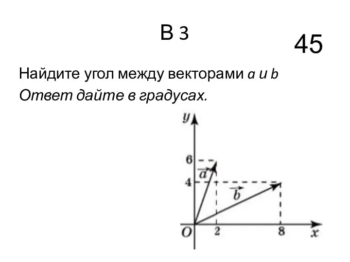 В 3 Найдите угол между векторами a и b Ответ дайте в градусах. 45
