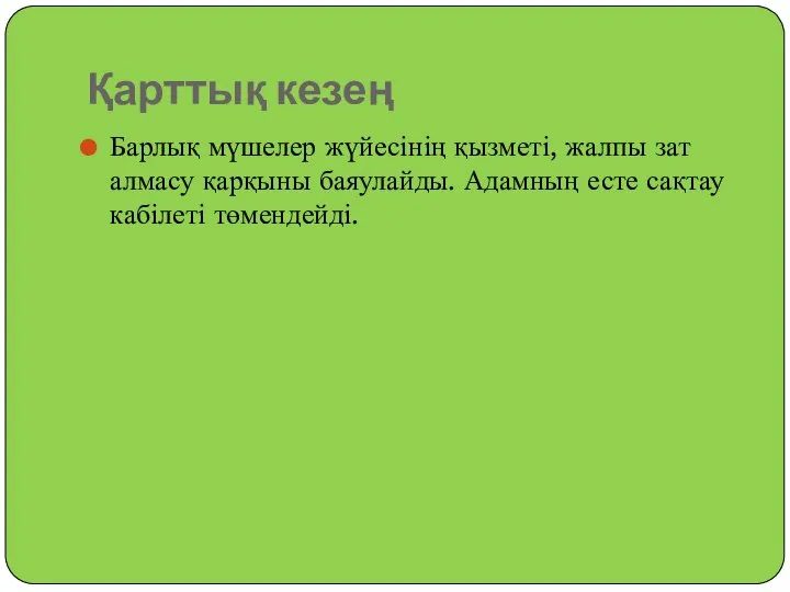 Қарттық кезең Барлық мүшелер жүйесінің қызметі, жалпы зат алмасу қарқыны баяулайды. Адамның есте сақтау кабілеті төмендейді.