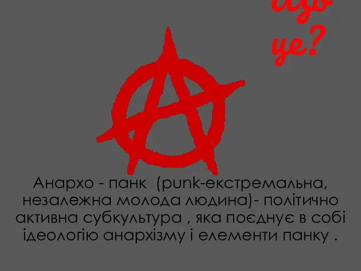 Що це? Анархо - панк (punk-екстремальна,незалежна молода людина)- політично активна субкультура