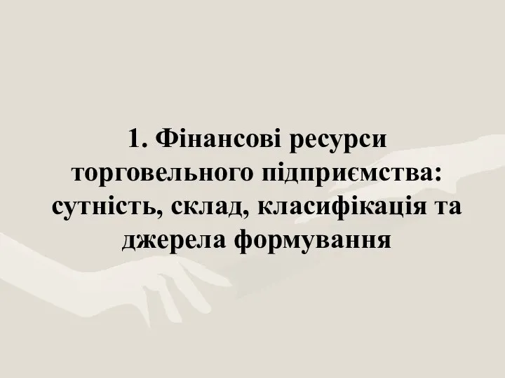 1. Фінансові ресурси торговельного підприємства: сутність, склад, класифікація та джерела формування