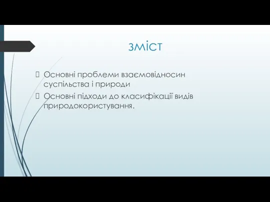 зміст Основні проблеми взаємовідносин суспільства і природи Основні підходи до класифікації видів природокористування.