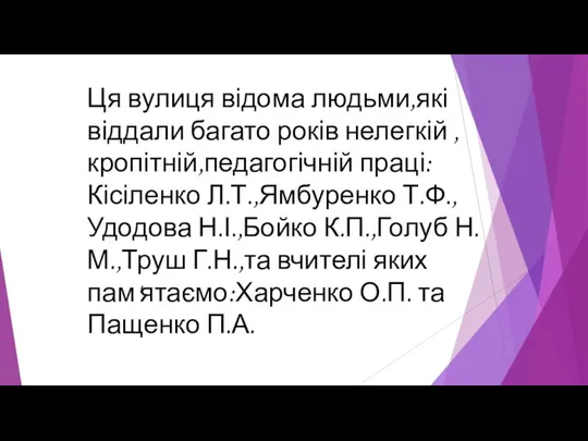 Ця вулиця відома людьми,які віддали багато років нелегкій , кропітній,педагогічній праці:Кісіленко