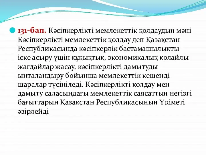 131-бап. Кәсіпкерлікті мемлекеттік қолдаудың мәні Кәсіпкерлікті мемлекеттік қолдау деп Қазақстан Республикасында