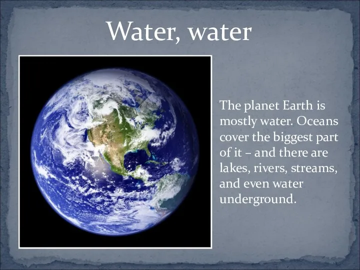 Water, water The planet Earth is mostly water. Oceans cover the