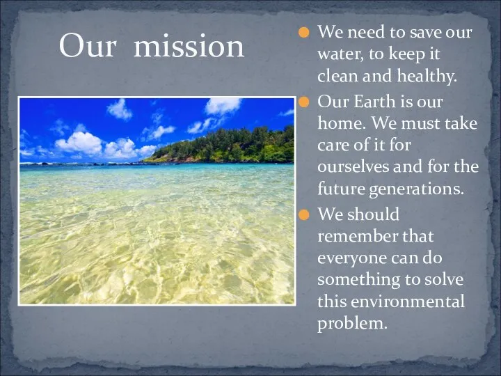 Our mission We need to save our water, to keep it