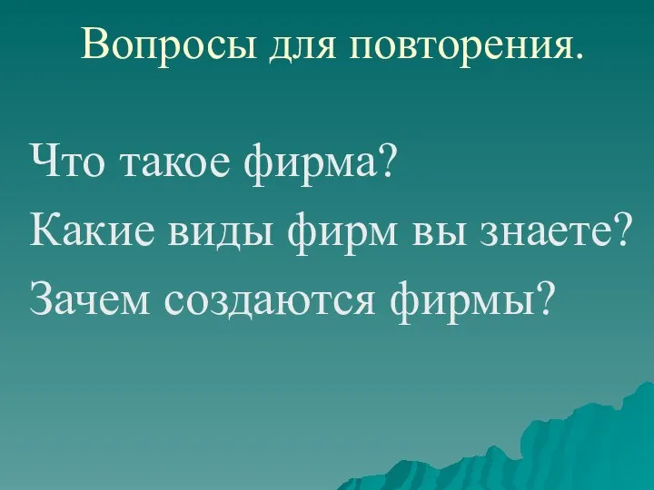 Вопросы для повторения. Что такое фирма? Какие виды фирм вы знаете? Зачем создаются фирмы?