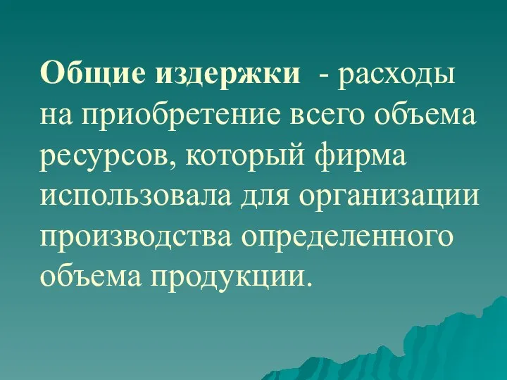 Общие издержки - расходы на приобретение всего объема ресурсов, который фирма