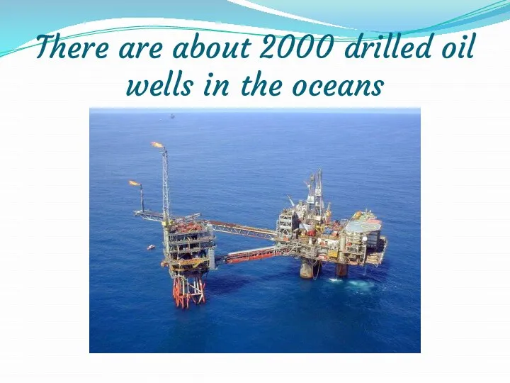 There are about 2000 drilled oil wells in the oceans