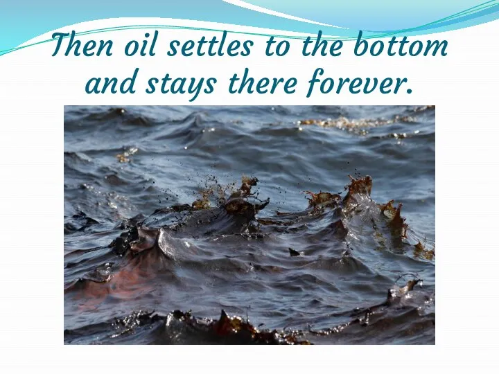Then oil settles to the bottom and stays there forever.