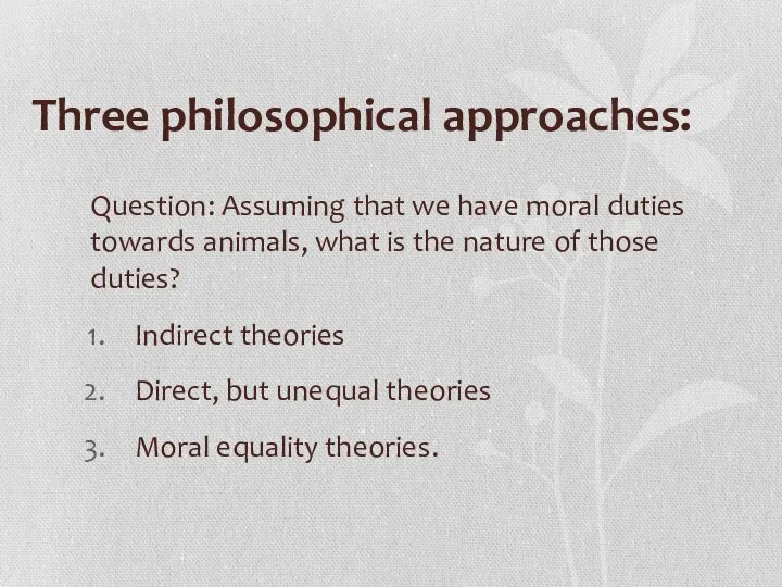 Three philosophical approaches: Question: Assuming that we have moral duties towards