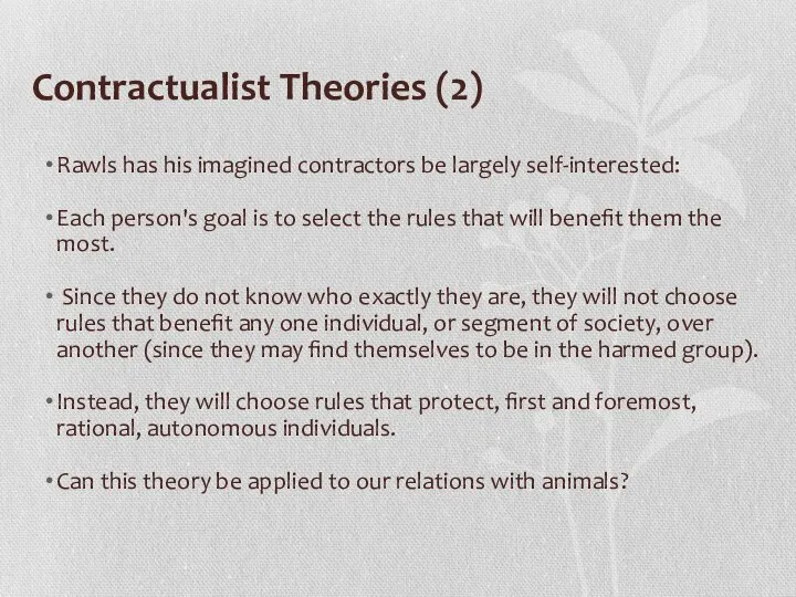 Contractualist Theories (2) Rawls has his imagined contractors be largely self-interested: