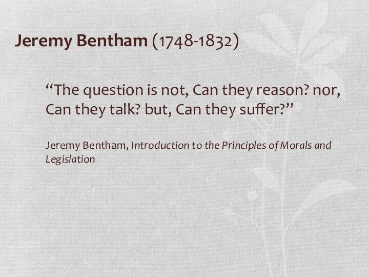 Jeremy Bentham (1748-1832) “The question is not, Can they reason? nor,