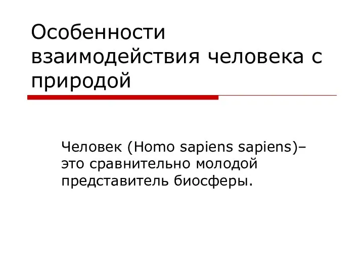 Особенности взаимодействия человека с природой Человек (Homo sapiens sapiens)– это сравнительно молодой представитель биосферы.