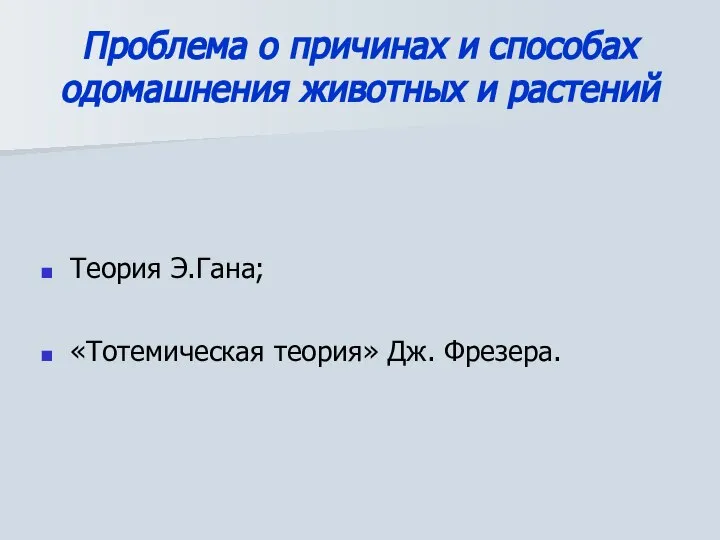 Проблема о причинах и способах одомашнения животных и растений Теория Э.Гана; «Тотемическая теория» Дж. Фрезера.