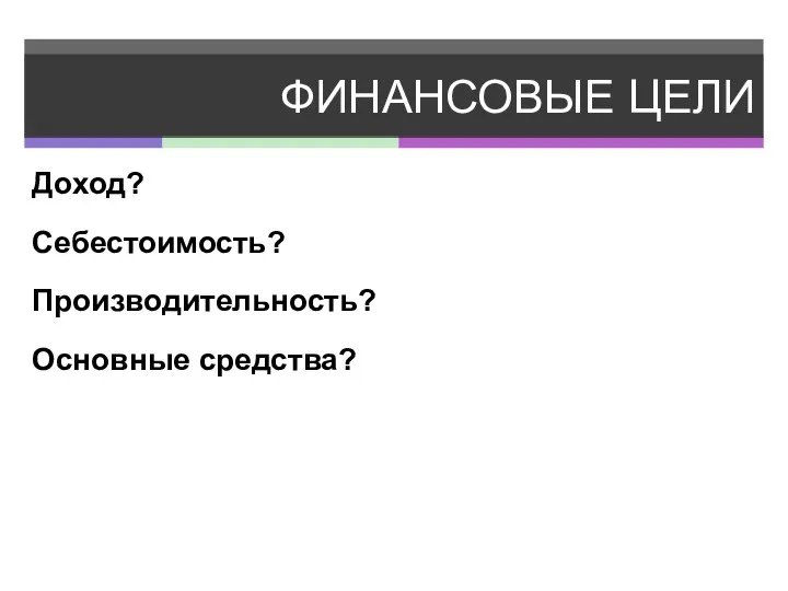 ФИНАНСОВЫЕ ЦЕЛИ Доход? Себестоимость? Производительность? Основные средства?