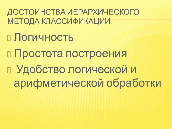 ДОСТОИНСТВА ИЕРАРХИЧЕСКОГО МЕТОДА КЛАССИФИКАЦИИ Логичность Простота построения Удобство логической и арифметической обработки