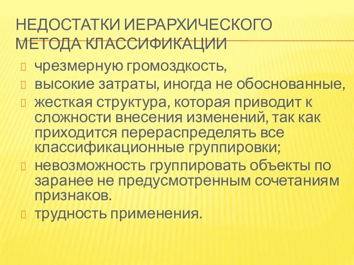 НЕДОСТАТКИ ИЕРАРХИЧЕСКОГО МЕТОДА КЛАССИФИКАЦИИ чрезмерную громоздкость, высокие затраты, иногда не обоснованные,