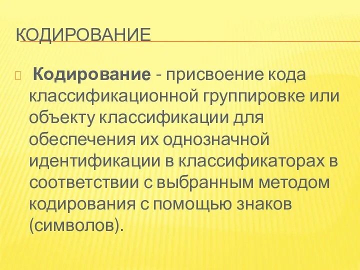 КОДИРОВАНИЕ Кодирование - присвоение кода классификационной группировке или объекту классификации для