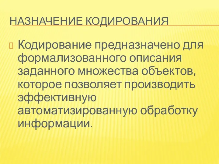 НАЗНАЧЕНИЕ КОДИРОВАНИЯ Кодирование предназначено для формализованного описания заданного множества объектов, которое