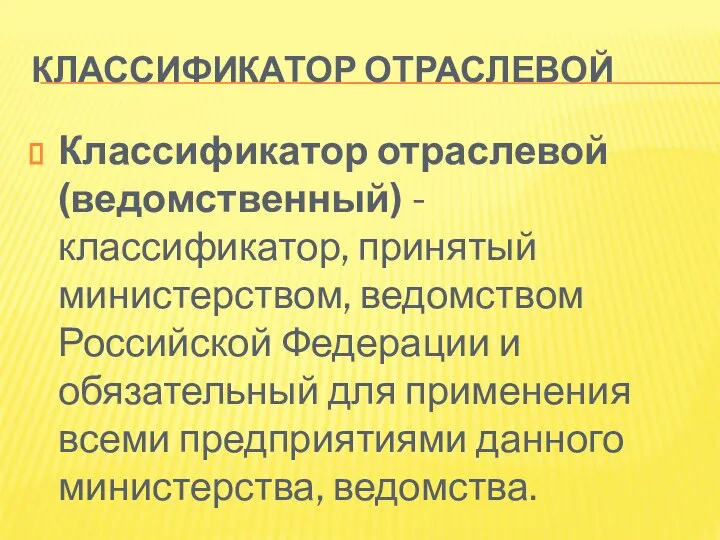 КЛАССИФИКАТОР ОТРАСЛЕВОЙ Классификатор отраслевой (ведомственный) - классификатор, принятый министерством, ведомством Российской