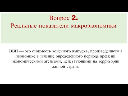 Вопрос 2. Реальные показатели макроэкономики ВВП — это стоимость конечного выпуска,