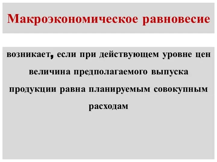 Макроэкономическое равновесие возникает, если при действующем уровне цен величина предполагаемого выпуска продукции равна планируемым совокупным расходам