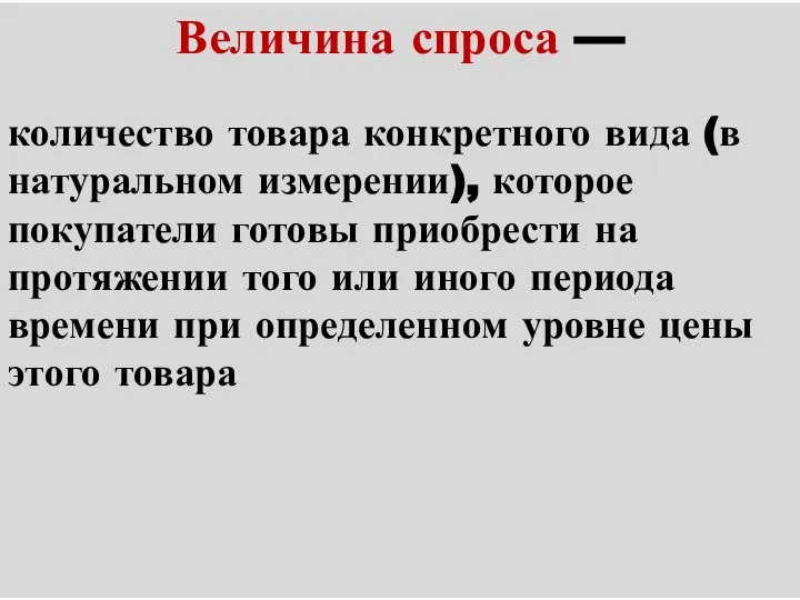 Величина спроса — количество товара конкретного вида (в натуральном измерении), которое