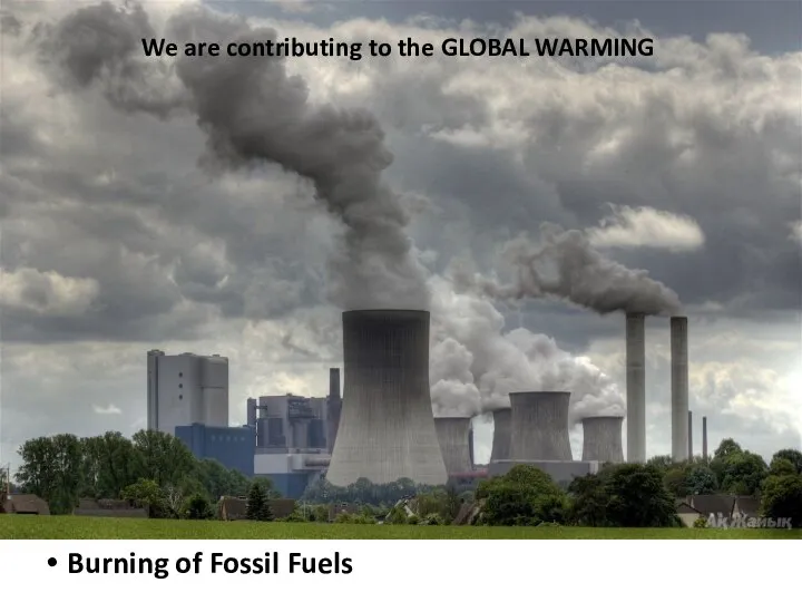 We are contributing to the GLOBAL WARMING Burning of Fossil Fuels