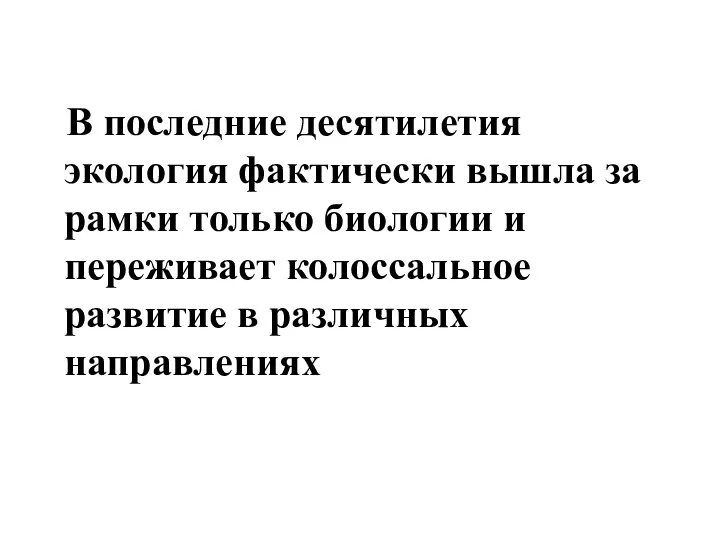 В последние десятилетия экология фактически вышла за рамки только биологии и