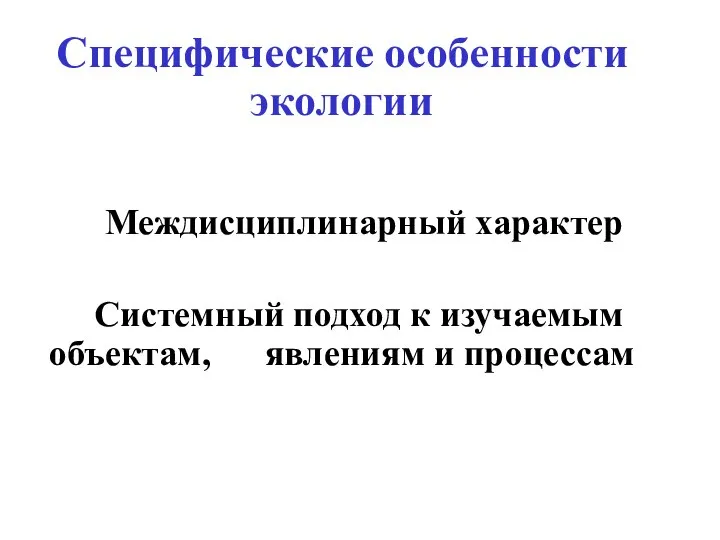 Специфические особенности экологии Междисциплинарный характер Системный подход к изучаемым объектам, явлениям и процессам