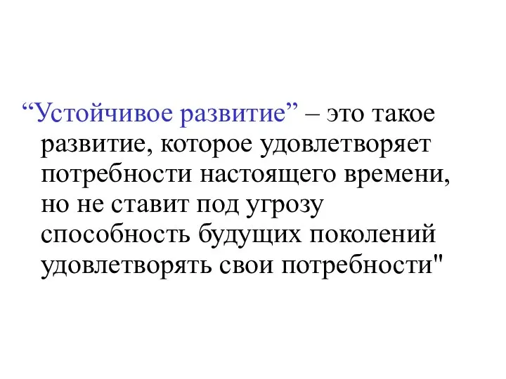 “Устойчивое развитие” – это такое развитие, которое удовлетворяет потребности настоящего времени,