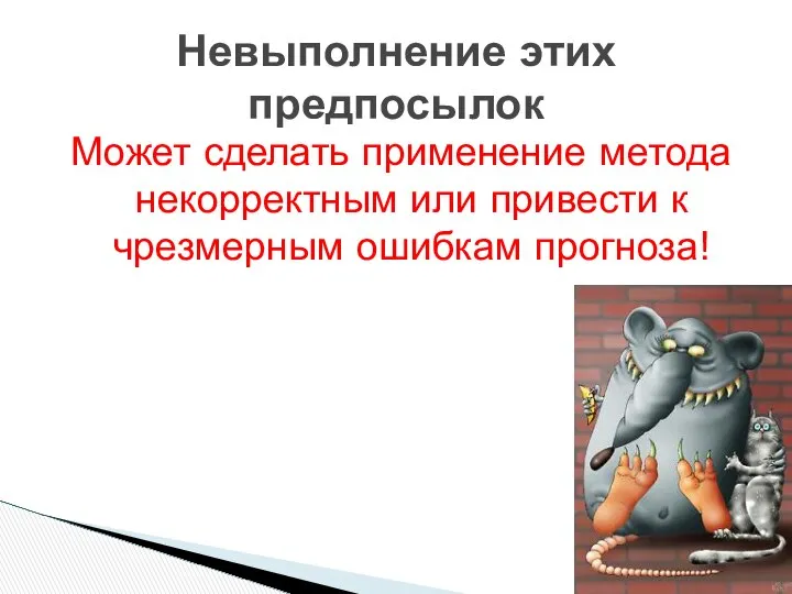 Может сделать применение метода некорректным или привести к чрезмерным ошибкам прогноза! Невыполнение этих предпосылок