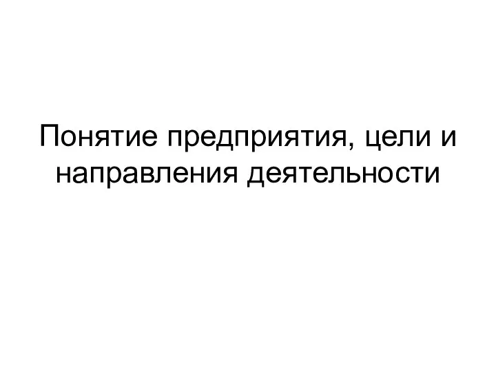 Понятие предприятия, цели и направления деятельности